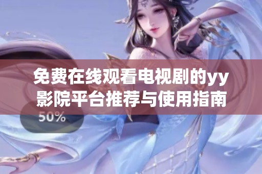 免費(fèi)在線觀看電視劇的yy影院平臺推薦與使用指南