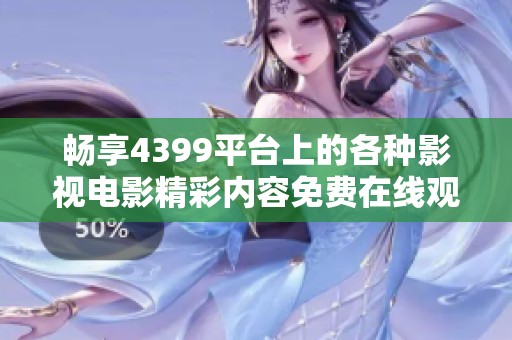 暢享4399平臺(tái)上的各種影視電影精彩內(nèi)容免費(fèi)在線觀看