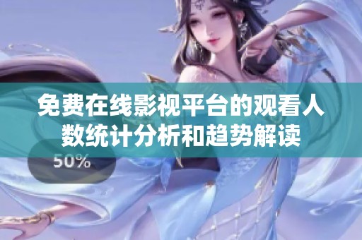 免費(fèi)在線影視平臺的觀看人數(shù)統(tǒng)計(jì)分析和趨勢解讀