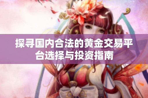 探尋國(guó)內(nèi)合法的黃金交易平臺(tái)選擇與投資指南