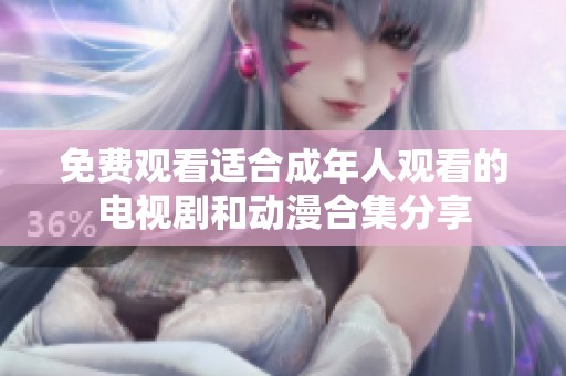 免費觀看適合成年人觀看的電視劇和動漫合集分享