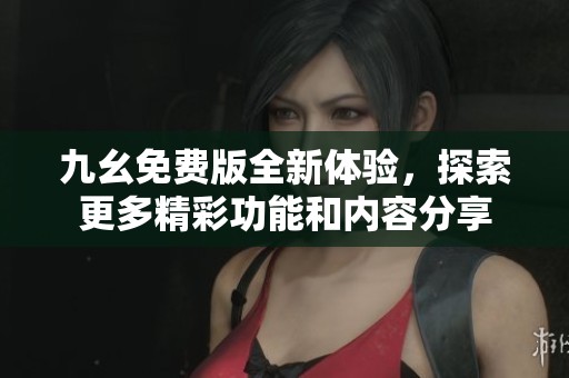 九幺免費版全新體驗，探索更多精彩功能和內(nèi)容分享