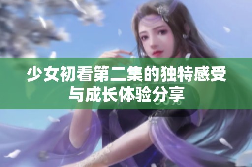 少女初看第二集的獨特感受與成長體驗分享