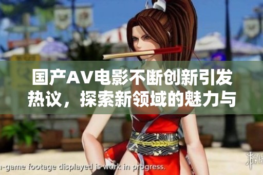 國(guó)產(chǎn)AV電影不斷創(chuàng)新引發(fā)熱議，探索新領(lǐng)域的魅力與挑戰(zhàn)