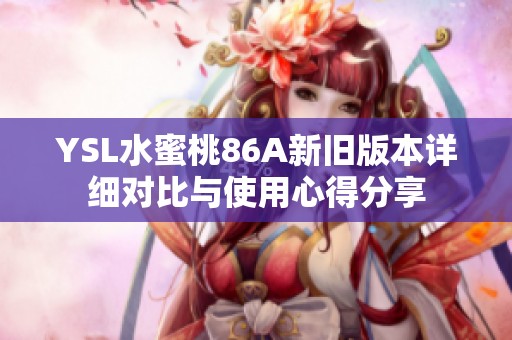 YSL水蜜桃86A新舊版本詳細(xì)對比與使用心得分享