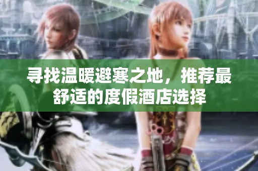 尋找溫暖避寒之地，推薦最舒適的度假酒店選擇
