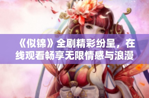 《似錦》全劇精彩紛呈，在線觀看暢享無限情感與浪漫邂逅