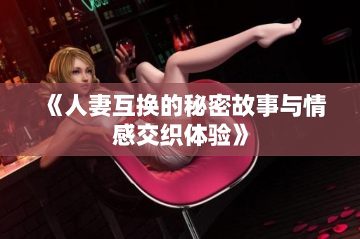 《人妻互換的秘密故事與情感交織體驗》