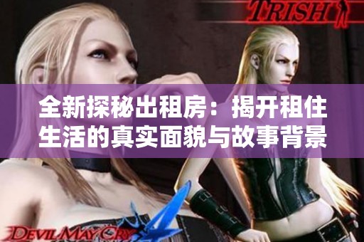 全新探秘出租房：揭開租住生活的真實(shí)面貌與故事背景