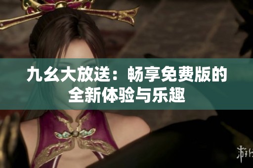 九幺大放送：暢享免費版的全新體驗與樂趣