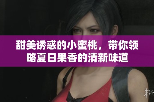 甜美誘惑的小蜜桃，帶你領(lǐng)略夏日果香的清新味道