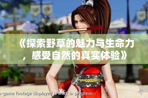 《探索野草的魅力與生命力，感受自然的真實(shí)體驗(yàn)》