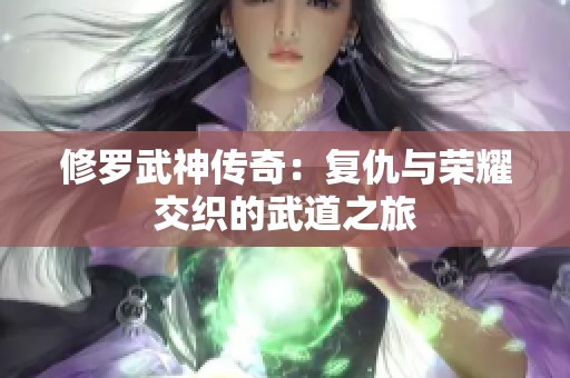 修羅武神傳奇：復仇與榮耀交織的武道之旅