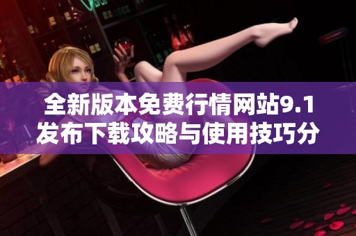全新版本免費行情網(wǎng)站9.1發(fā)布下載攻略與使用技巧分享