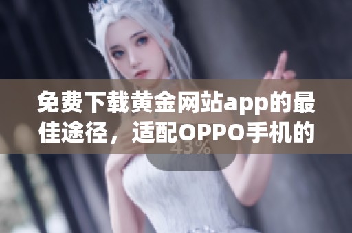 免費(fèi)下載黃金網(wǎng)站app的最佳途徑，適配OPPO手機(jī)的安裝指南
