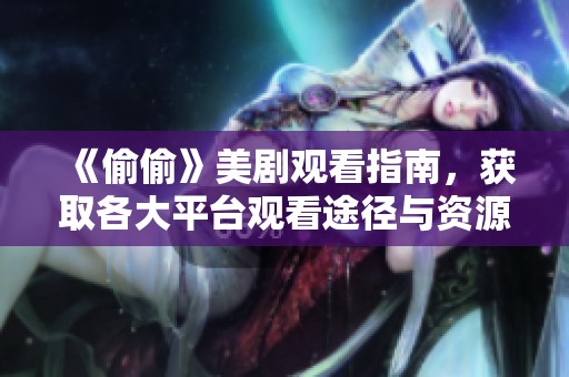 《偷偷》美劇觀看指南，獲取各大平臺觀看途徑與資源分享