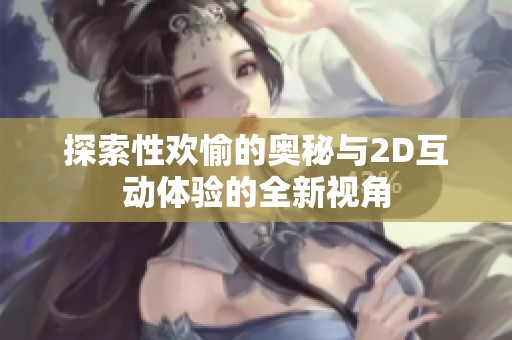 探索性歡愉的奧秘與2D互動體驗(yàn)的全新視角