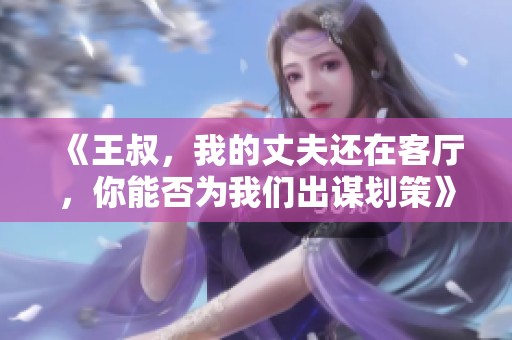 《王叔，我的丈夫還在客廳，你能否為我們出謀劃策》