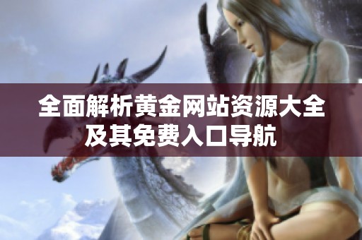 全面解析黃金網(wǎng)站資源大全及其免費(fèi)入口導(dǎo)航