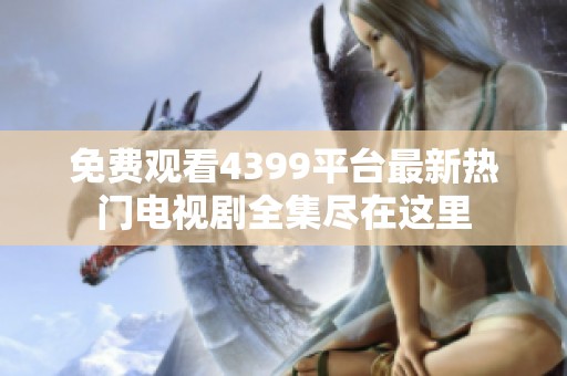 免費(fèi)觀看4399平臺(tái)最新熱門電視劇全集盡在這里