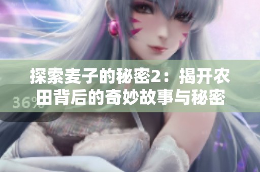 探索麥子的秘密2：揭開農田背后的奇妙故事與秘密