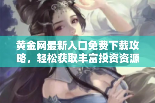 黃金網(wǎng)最新入口免費(fèi)下載攻略，輕松獲取豐富投資資源和資訊