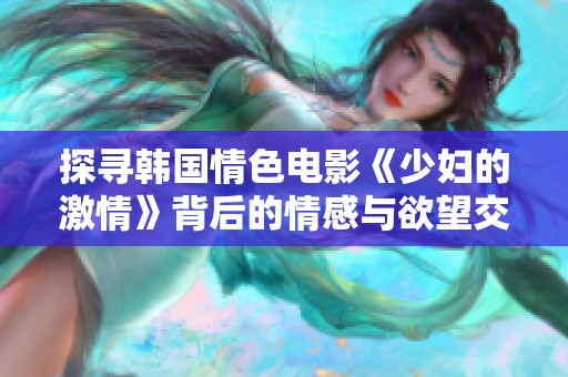 探尋韓國(guó)情色電影《少婦的激情》背后的情感與欲望交織之旅