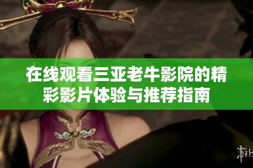 在線觀看三亞老牛影院的精彩影片體驗(yàn)與推薦指南