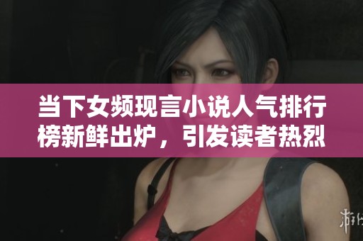 當(dāng)下女頻現(xiàn)言小說人氣排行榜新鮮出爐，引發(fā)讀者熱烈關(guān)注