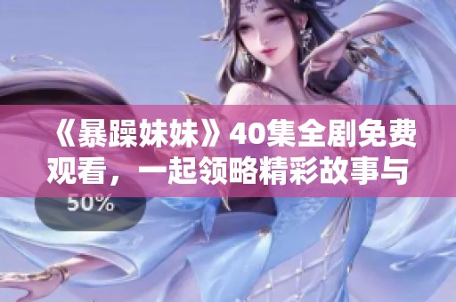 《暴躁妹妹》40集全劇免費(fèi)觀看，一起領(lǐng)略精彩故事與幽默瞬間
