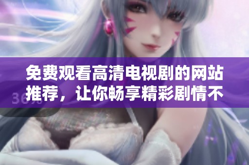 免費觀看高清電視劇的網(wǎng)站推薦，讓你暢享精彩劇情不花錢