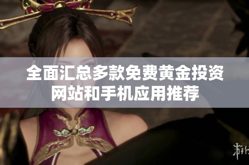 全面匯總多款免費黃金投資網(wǎng)站和手機應用推薦