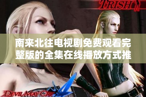 南來北往電視劇免費(fèi)觀看完整版的全集在線播放方式推薦