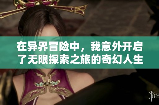 在異界冒險(xiǎn)中，我意外開啟了無限探索之旅的奇幻人生