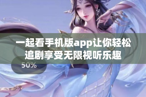 一起看手機(jī)版app讓你輕松追劇享受無(wú)限視聽樂趣