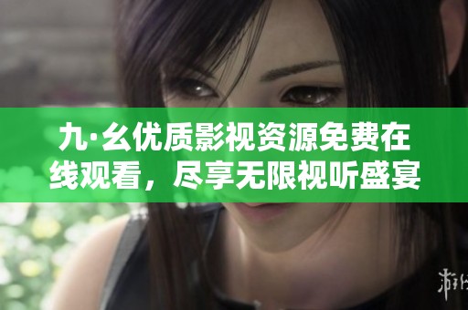 九·幺優(yōu)質(zhì)影視資源免費(fèi)在線觀看，盡享無限視聽盛宴