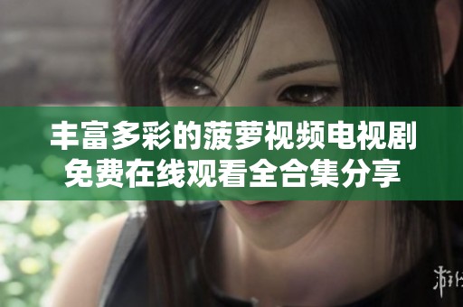 豐富多彩的菠蘿視頻電視劇免費(fèi)在線觀看全合集分享