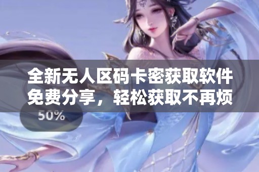 全新無(wú)人區(qū)碼卡密獲取軟件免費(fèi)分享，輕松獲取不再煩惱