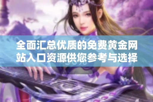 全面匯總優(yōu)質(zhì)的免費(fèi)黃金網(wǎng)站入口資源供您參考與選擇