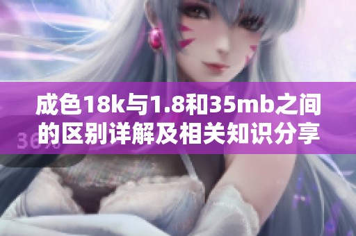 成色18k與1.8和35mb之間的區(qū)別詳解及相關(guān)知識(shí)分享