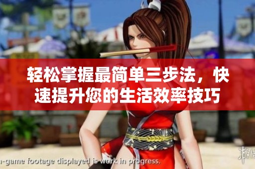輕松掌握最簡(jiǎn)單三步法，快速提升您的生活效率技巧