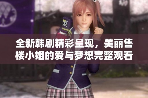 全新韓劇精彩呈現(xiàn)，美麗售樓小姐的愛與夢(mèng)想完整觀看指南