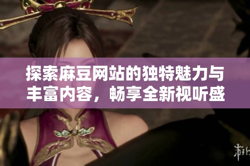 探索麻豆網站的獨特魅力與豐富內容，暢享全新視聽盛宴