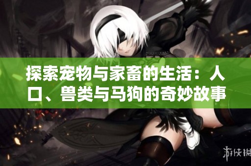 探索寵物與家畜的生活：人口、獸類(lèi)與馬狗的奇妙故事第一集
