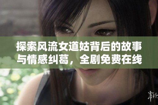 探索風(fēng)流女道姑背后的故事與情感糾葛，全劇免費(fèi)在線觀賞