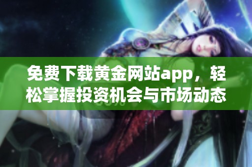 免費(fèi)下載黃金網(wǎng)站app，輕松掌握投資機(jī)會(huì)與市場(chǎng)動(dòng)態(tài)