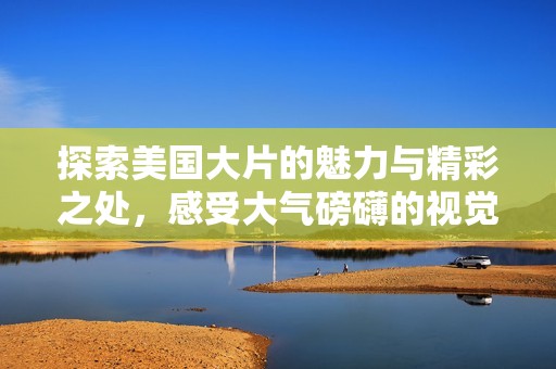 探索美國大片的魅力與精彩之處，感受大氣磅礴的視覺盛宴