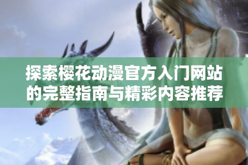 探索櫻花動漫官方入門網(wǎng)站的完整指南與精彩內(nèi)容推薦