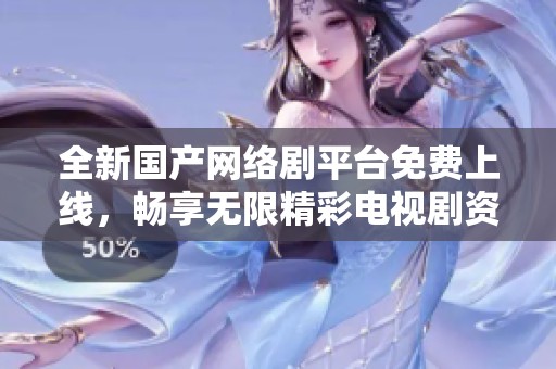全新國(guó)產(chǎn)網(wǎng)絡(luò)劇平臺(tái)免費(fèi)上線，暢享無限精彩電視劇資源