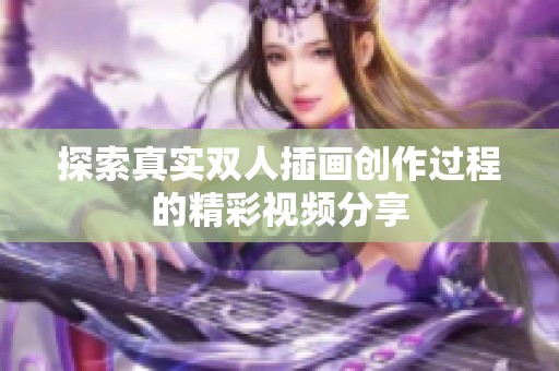 探索真實(shí)雙人插畫創(chuàng)作過(guò)程的精彩視頻分享